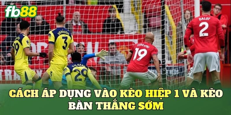 Cách áp dụng vào kèo hiệp 1 và kèo bàn thắng sớm