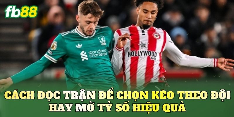 Cách đọc trận để chọn kèo theo đội hay mở tỷ số hiệu quả