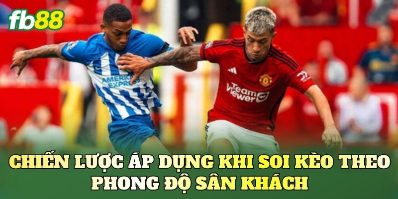 Chiến lược áp dụng khi soi kèo theo phong độ sân khách