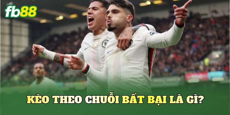 Kèo theo chuỗi bất bại là gì?