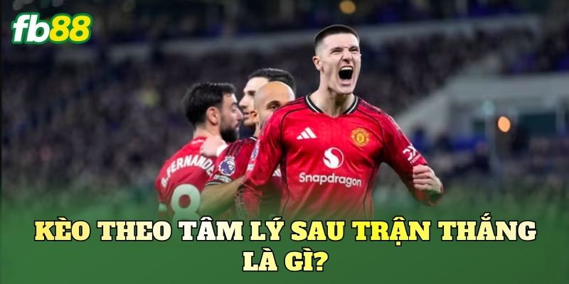 Kèo theo tâm lý sau trận thắng là gì?