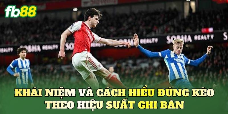 Khái niệm và cách hiểu đúng kèo theo hiệu suất ghi bàn