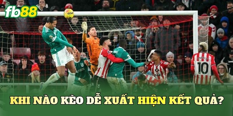 Khi nào kèo dễ xuất hiện kết quả?