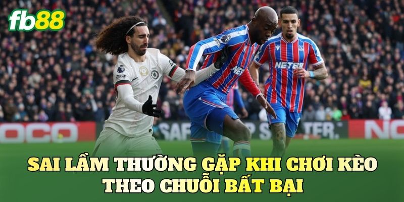 Sai lầm thường gặp khi chơi kèo theo chuỗi bất bại