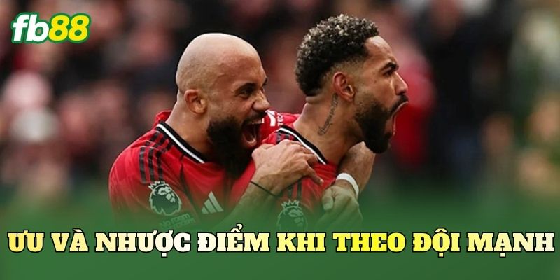 Ưu và nhược điểm khi theo đội mạnh