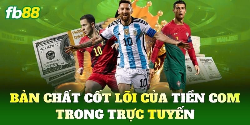 Bản chất cốt lõi của Tiền Com trong trực tuyến