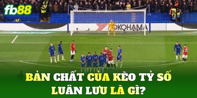 Bản chất của Kèo Tỷ Số Luân Lưu là gì?