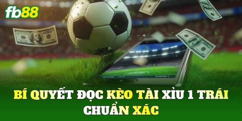Bí quyết đọc kèo Tài Xỉu 1 Trái chuẩn xác