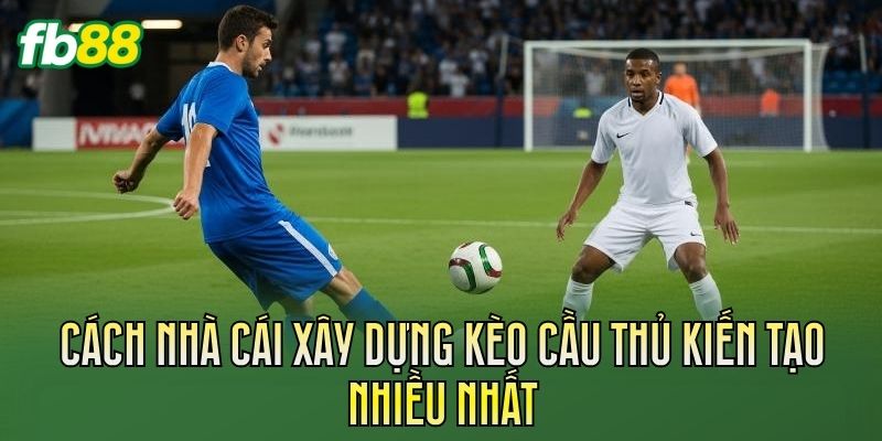 Cách nhà cái xây dựng kèo cầu thủ kiến tạo nhiều nhất