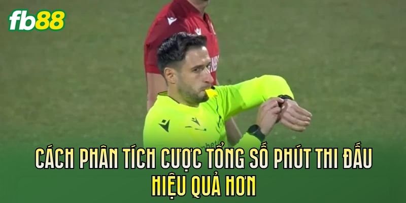 Cách phân tích cược tổng số phút thi đấu hiệu quả hơn