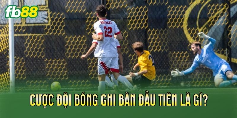 Cược đội bóng ghi bàn đầu tiên là gì?