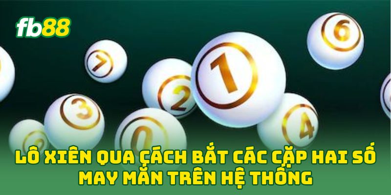 Lô Xiên qua cách bắt các cặp hai số may mắn trên hệ thống