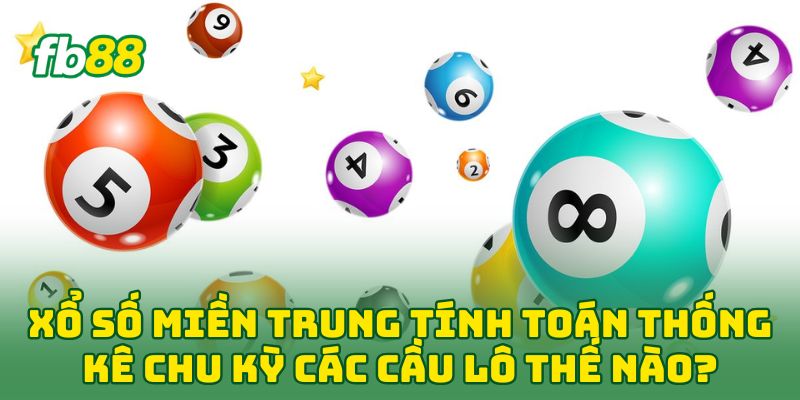 Xổ Số Miền Trung tính toán thống kê chu kỳ các cầu lô thế nào?