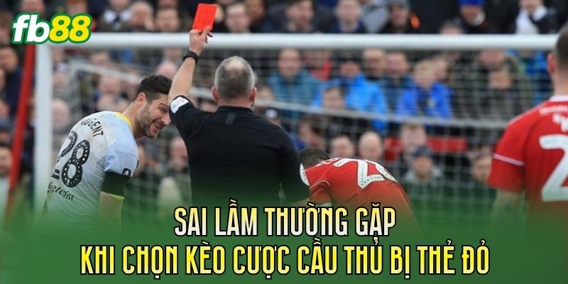 Kèo Cược Cầu Thủ Bị Thẻ Đỏ Và Cách Đọc Kèo Chuẩn 3 Sai lầm thường gặp khi chọn kèo cược cầu thủ bị thẻ đỏ