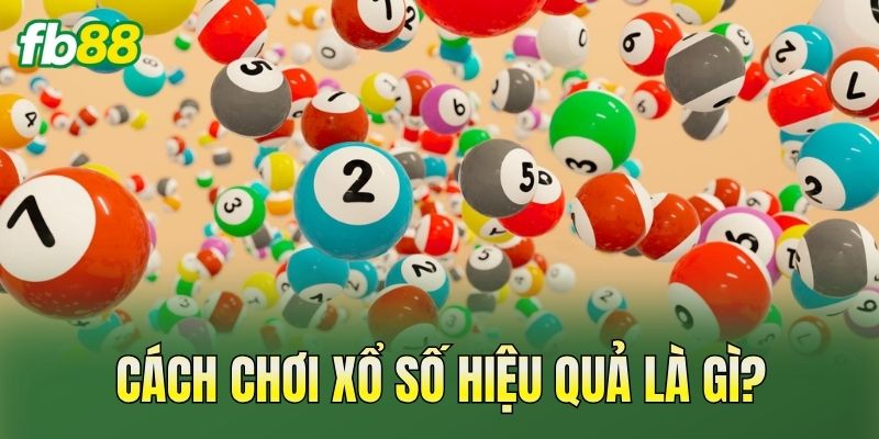 Cách chơi xổ số hiệu quả là gì?