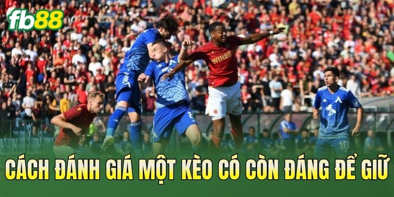 Cách Gồng Kèo An Toàn: Nguyên Tắc Quản Lý Vốn 2 Cách đánh giá một kèo có còn đáng để giữ