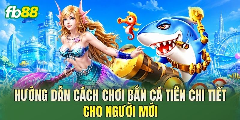 Hướng dẫn cách chơi bắn cá tiên chi tiết cho người mới