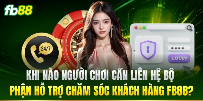 Khi nào cần liên hệ bộ phận hỗ trợ FB88?