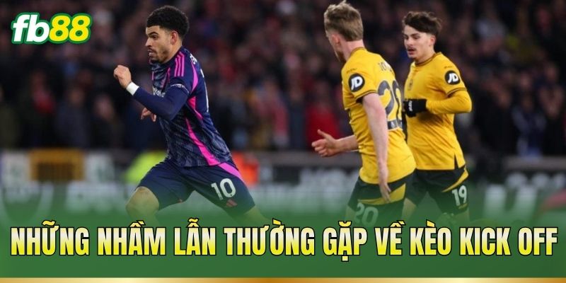 Những nhầm lẫn thường gặp về kèo Kick Off