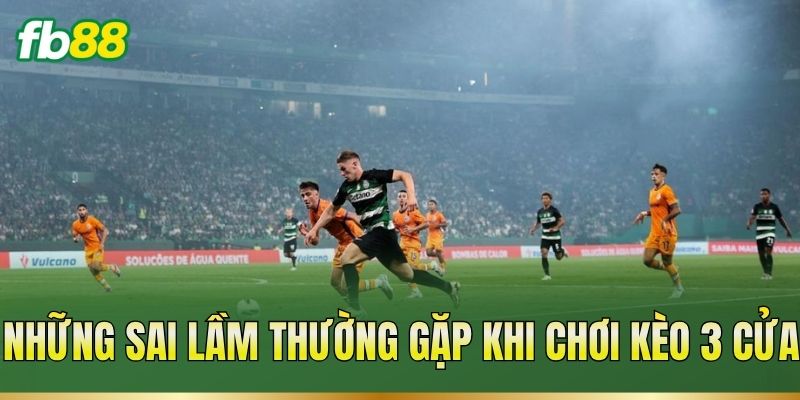Những sai lầm thường gặp khi chơi kèo 3 cửa